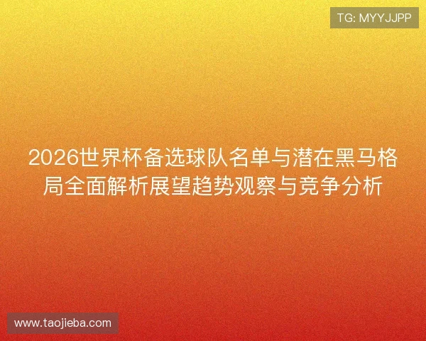 2026世界杯备选球队名单与潜在黑马格局全面解析展望趋势观察与竞争分析